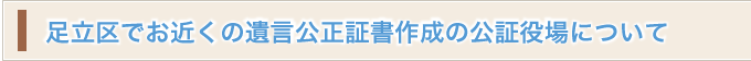 足立区でお近くの遺言公正証書作成の公証役場について