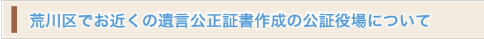 荒川区でお近くの遺言公正証書作成の公証役場について