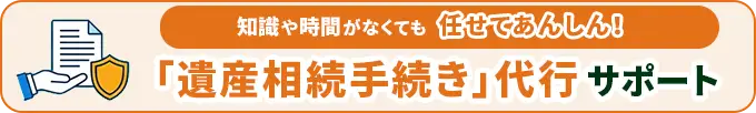 知識や時間がなくても任せてあんしん！「遺産相続手続き」代行サポート