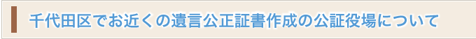 千代田区でお近くの遺言公正証書作成の公証役場について