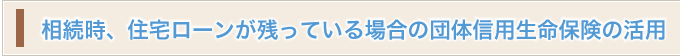 相続時、住宅ローンが残っている場合の団体信用生命保険の活用