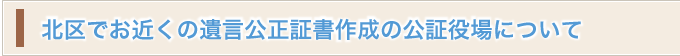 北区でお近くの遺言公正証書作成の公証役場について