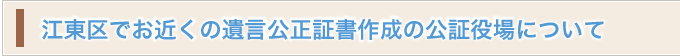 江東区でお近くの遺言公正証書作成の公証役場について