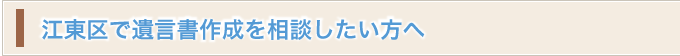 江東区で遺言書作成を相談したい方へ