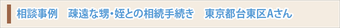 相談事例　疎遠な甥・姪との相続手続き　東京都台東区Aさん