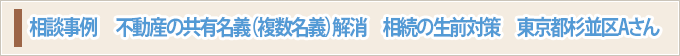 相談事例　不動産の共有名義（複数名義）解消　相続の生前対策　東京都杉並区Aさん