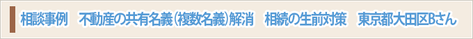 相談事例　不動産の共有名義（複数名義）解消　相続の生前対策　東京都大田区Bさん