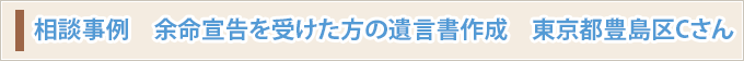 相談事例　余命宣告を受けた方の遺言書作成　東京都豊島区Cさん