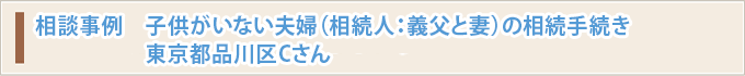 相談事例　子供がいない夫婦（相続人：義父と妻）の相続手続き　東京都品川区Cさん