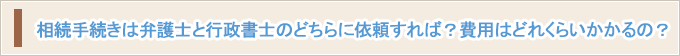 相続手続きは弁護士と行政書士のどちらに依頼すれば？費用はどれくらいかかるの？