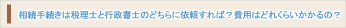 相続手続きは税理士と行政書士のどちらに依頼すれば？費用はどれくらいかかるの？