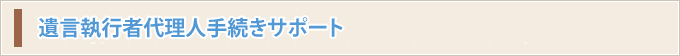 遺言執行者代理人手続きサポート